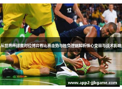 从世界杯球星对位博弈看比赛走势与胜负逻辑解析核心变量与战术影响
