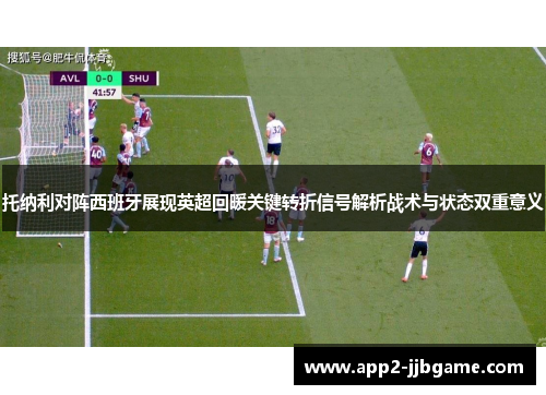 托纳利对阵西班牙展现英超回暖关键转折信号解析战术与状态双重意义