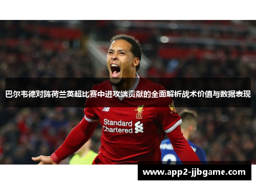 巴尔韦德对阵荷兰英超比赛中进攻端贡献的全面解析战术价值与数据表现 巴尔韦德对阵荷兰英超比赛中进攻端贡献的全面解析战术价值与数据表现