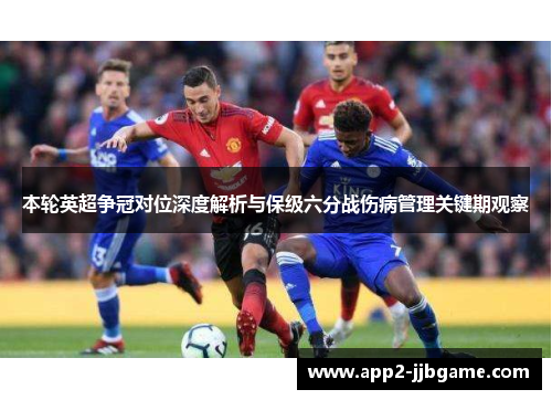 本轮英超争冠对位深度解析与保级六分战伤病管理关键期观察 本轮英超争冠对位深度解析与保级六分战伤病管理关键期观察