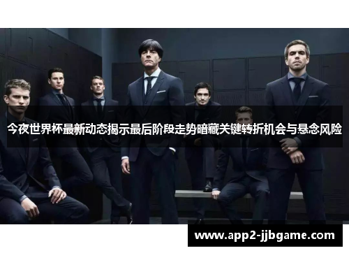 今夜世界杯最新动态揭示最后阶段走势暗藏关键转折机会与悬念风险