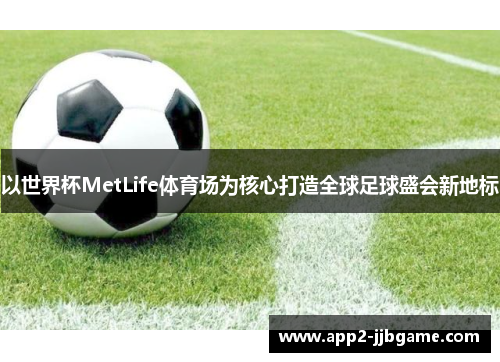 以世界杯MetLife体育场为核心打造全球足球盛会新地标 以世界杯MetLife体育场为核心打造全球足球盛会新地标