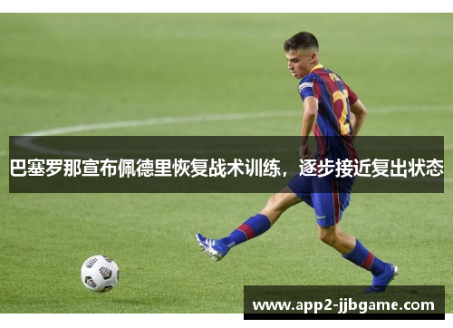 巴塞罗那宣布佩德里恢复战术训练,逐步接近复出状态 巴塞罗那宣布佩德里恢复战术训练,逐步接近复出状态