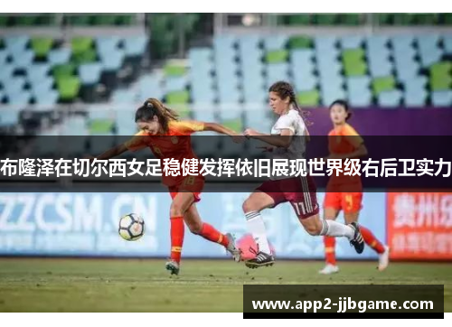 布隆泽在切尔西女足稳健发挥依旧展现世界级右后卫实力 布隆泽在切尔西女足稳健发挥依旧展现世界级右后卫实力