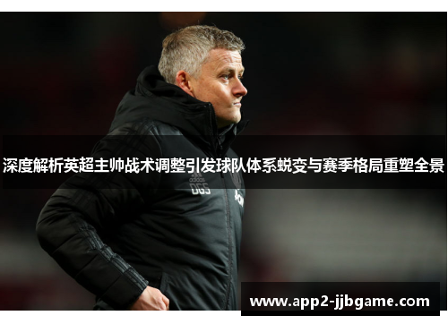 深度解析英超主帅战术调整引发球队体系蜕变与赛季格局重塑全景 深度解析英超主帅战术调整引发球队体系蜕变与赛季格局重塑全景