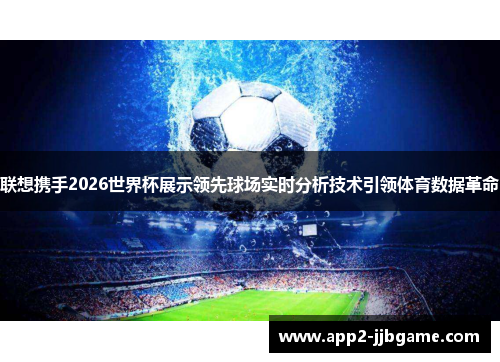 联想携手2026世界杯展示领先球场实时分析技术引领体育数据革命