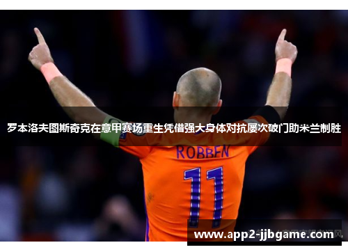罗本洛夫图斯奇克在意甲赛场重生凭借强大身体对抗屡次破门助米兰制胜