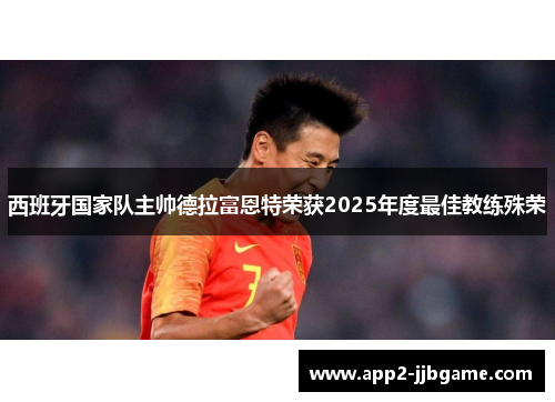西班牙国家队主帅德拉富恩特荣获2025年度最佳教练殊荣