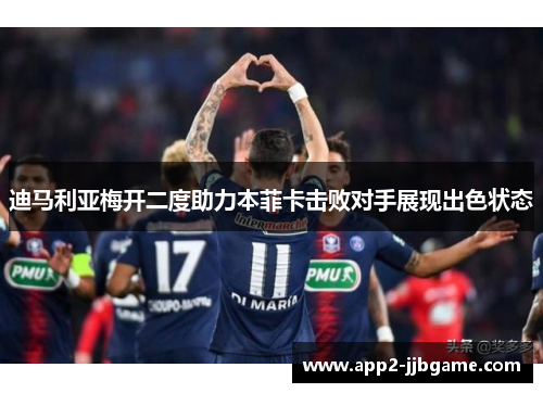 迪马利亚梅开二度助力本菲卡击败对手展现出色状态 迪马利亚梅开二度助力本菲卡击败对手展现出色状态