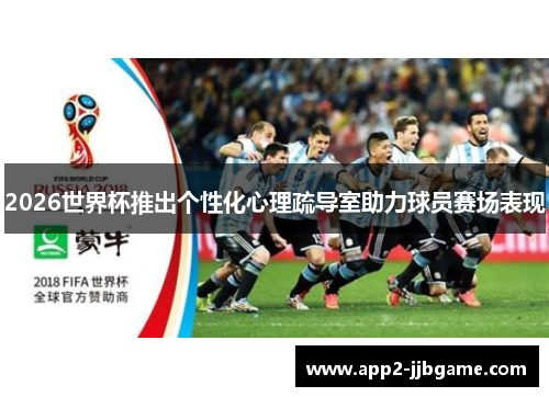 2026世界杯推出个性化心理疏导室助力球员赛场表现 2026世界杯推出个性化心理疏导室助力球员赛场表现