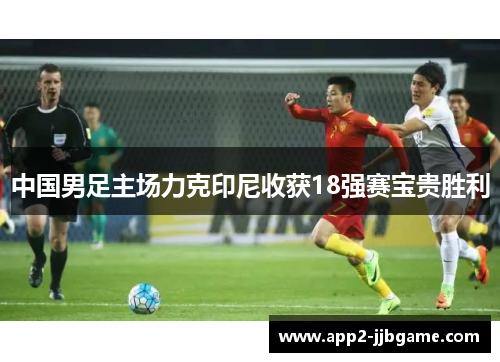 中国男足主场力克印尼收获18强赛宝贵胜利