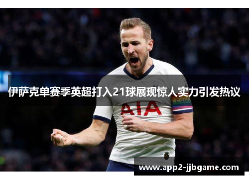 伊萨克单赛季英超打入21球展现惊人实力引发热议