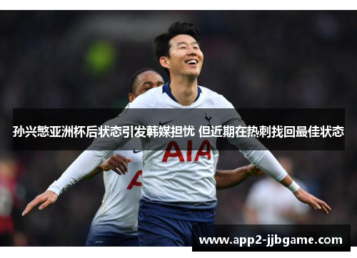 孙兴慜亚洲杯后状态引发韩媒担忧 但近期在热刺找回最佳状态 孙兴慜亚洲杯后状态引发韩媒担忧 但近期在热刺找回最佳状态