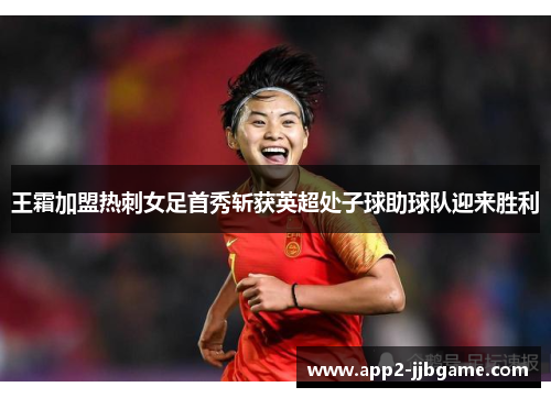 王霜加盟热刺女足首秀斩获英超处子球助球队迎来胜利