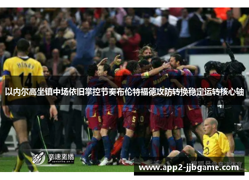 以内尔高坐镇中场依旧掌控节奏布伦特福德攻防转换稳定运转核心轴