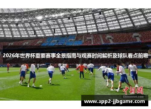 2026年世界杯重要赛事全景指南与观赛时间解析及球队看点前瞻