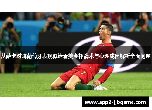 从萨卡对阵葡萄牙表现低迷看美洲杯战术与心理成因解析全面问题