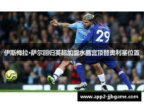 伊斯梅拉·萨尔回归英超加盟水晶宫顶替奥利塞位置