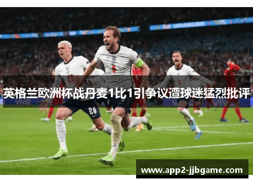 英格兰欧洲杯战丹麦1比1引争议遭球迷猛烈批评