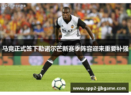 马竞正式签下勒诺尔芒新赛季阵容迎来重要补强