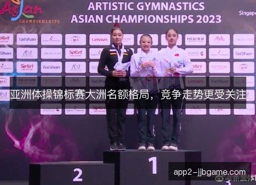 亚洲体操锦标赛大洲名额格局,竞争走势更受关注 亚洲体操锦标赛大洲名额格局,竞争走势更受关注